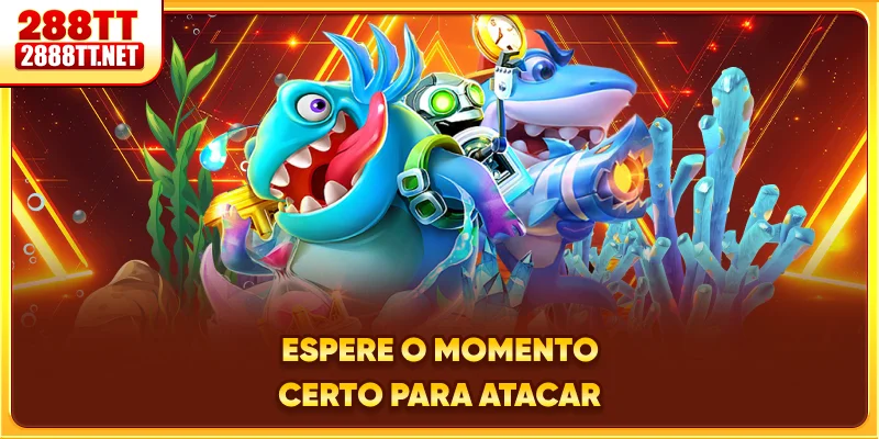 Espere o momento certo para atacar