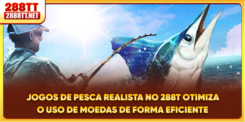 Jogos de pesca realista no 288T otimiza o uso de moedas de forma eficiente
