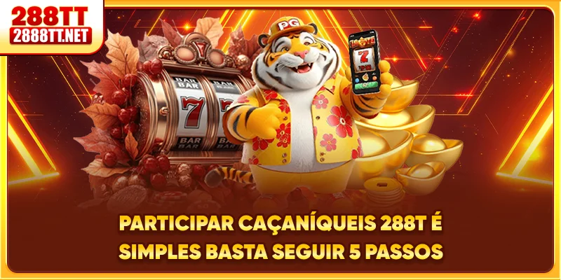 Participar Caça-Níqueis 288T é simples basta seguir 5 passos