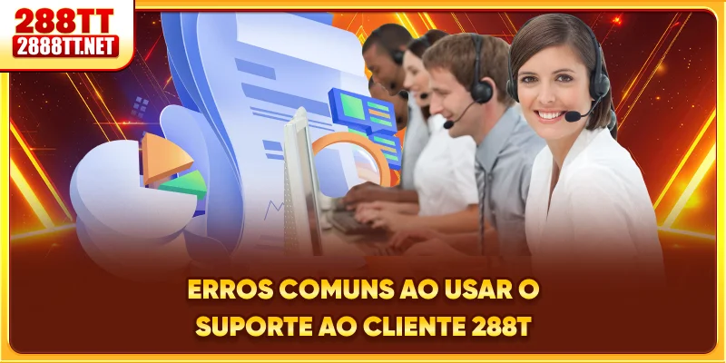 Erros comuns ao usar o suporte ao cliente 288T